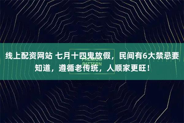 线上配资网站 七月十四鬼放假，民间有6大禁忌要知道，遵循老传统，人顺家更旺！